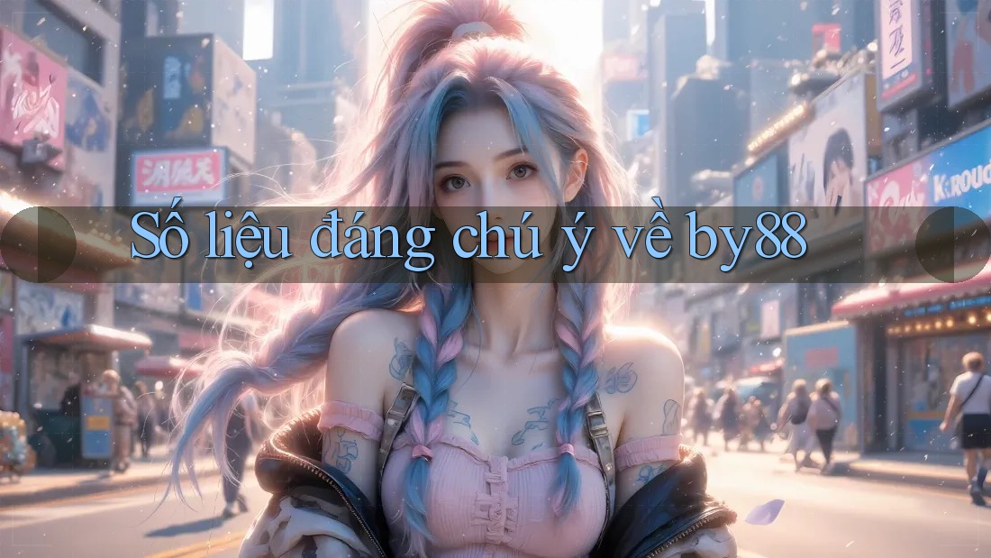 Số liệu đáng chú ý về by88