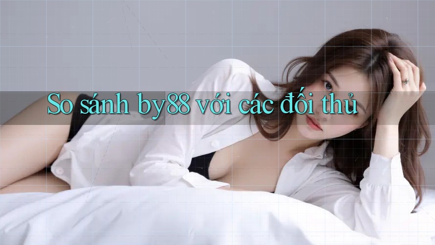 So sánh by88 với các đối thủ