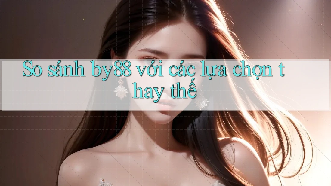So sánh by88 với các lựa chọn thay thế