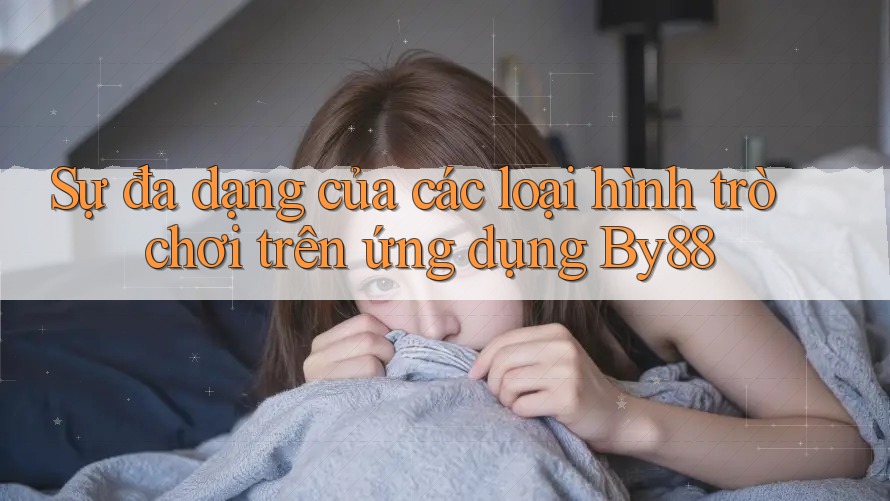 Sự đa dạng của các loại hình trò chơi trên ứng dụng By88