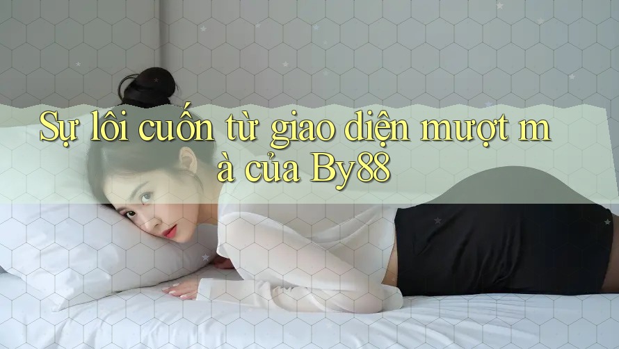 Sự lôi cuốn từ giao diện mượt mà của By88