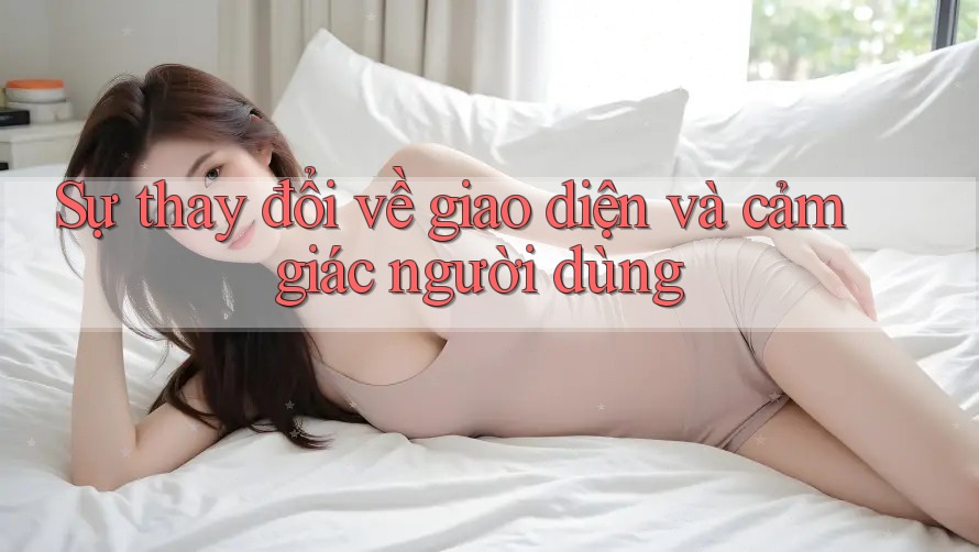 Sự thay đổi về giao diện và cảm giác người dùng