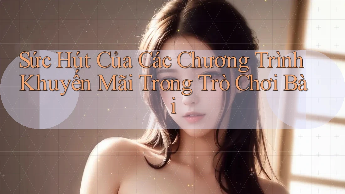 Sức Hút Của Các Chương Trình Khuyến Mãi Trong Trò Chơi Bài
