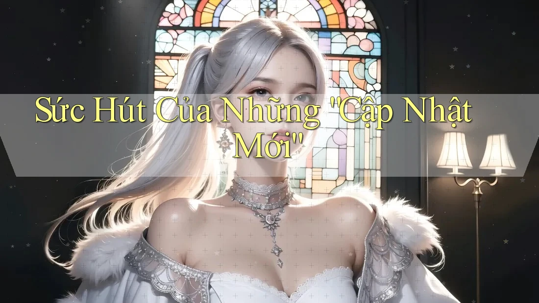 Sức Hút Của Những “Cập Nhật Mới”