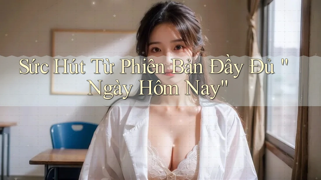 Sức Hút Từ Phiên Bản Đầy Đủ “Ngày Hôm Nay”