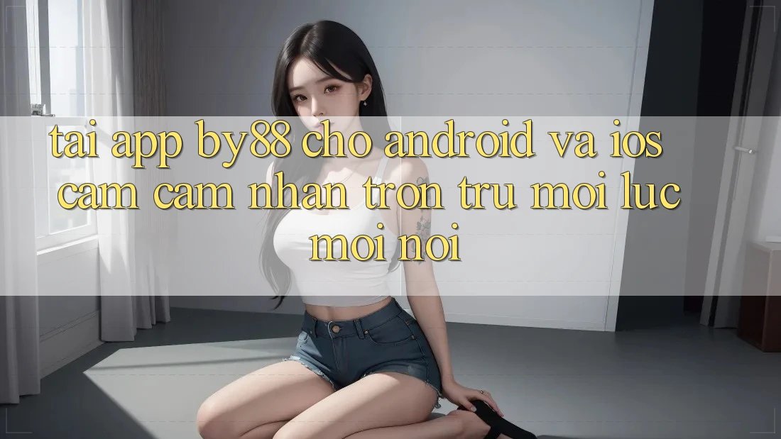 Tải app by88 cho Android và iOS - Cảm cảm nhận trơn tru mọi lúc mọi nơi