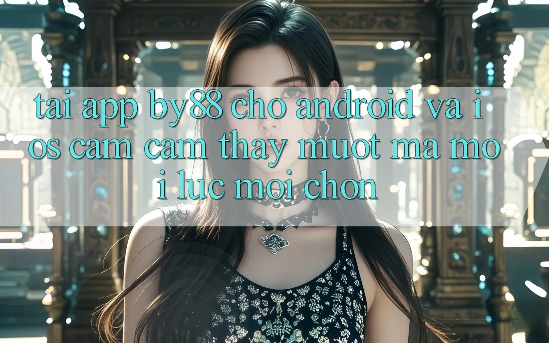 Tải app by88 cho Android và iOS - Cảm cảm thấy mượt mà mọi lúc mọi chốn