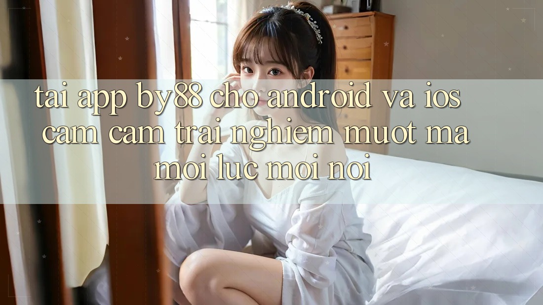Tải app by88 cho Android và iOS - Cảm cảm trải nghiệm mượt mà mọi lúc mọi nơi
