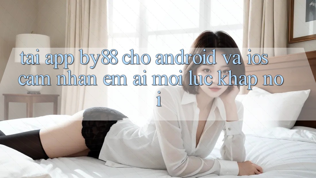 Tải app by88 cho Android và iOS - Cảm nhận êm ái mọi lúc khắp nơi