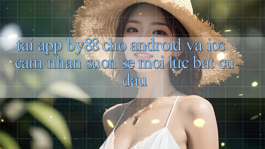Tải app by88 cho Android và iOS - Cảm nhận suôn sẻ mọi lúc bất cứ đâu