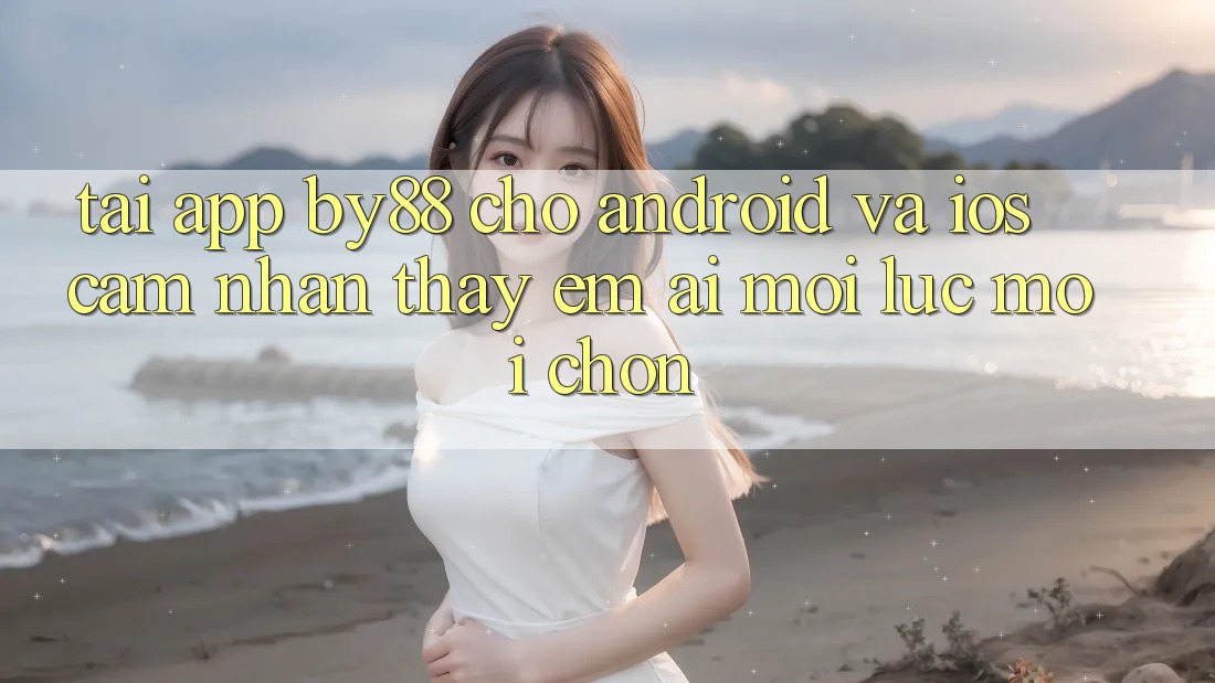 Tải app by88 cho Android và iOS - Cảm nhận thấy êm ái mọi lúc mọi chốn