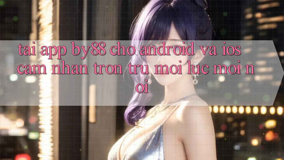 Tải app by88 cho Android và iOS - Cảm nhận trơn tru mọi lúc mọi nơi