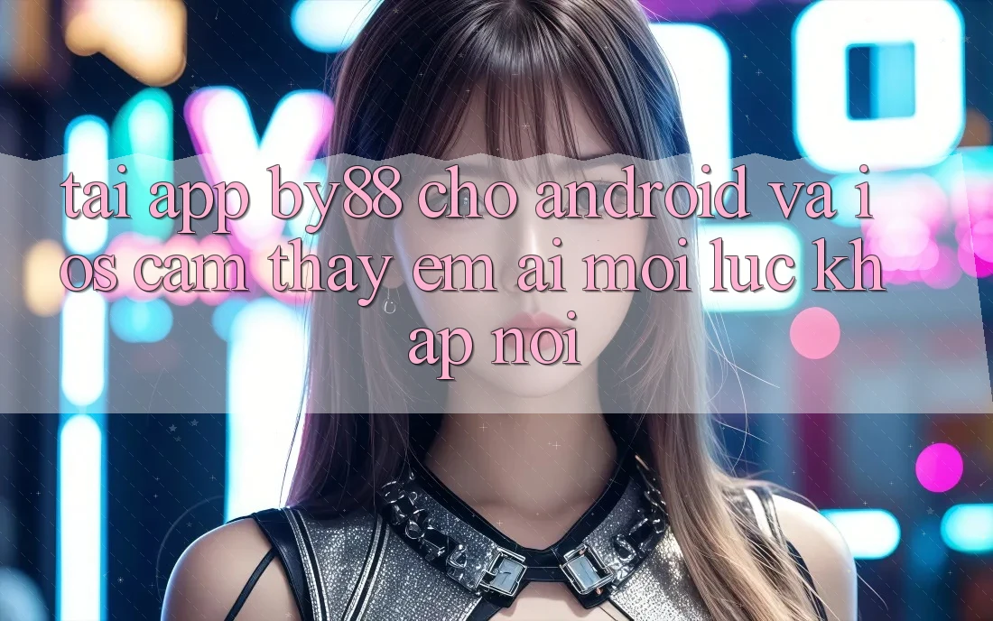 Tải app by88 cho Android và iOS - Cảm thấy êm ái mọi lúc khắp nơi