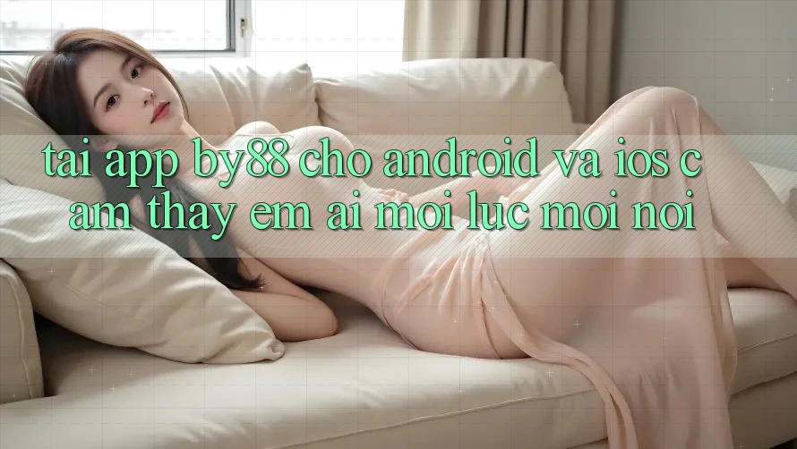 Tải app by88 cho Android và iOS - Cảm thấy êm ái mọi lúc mọi nơi