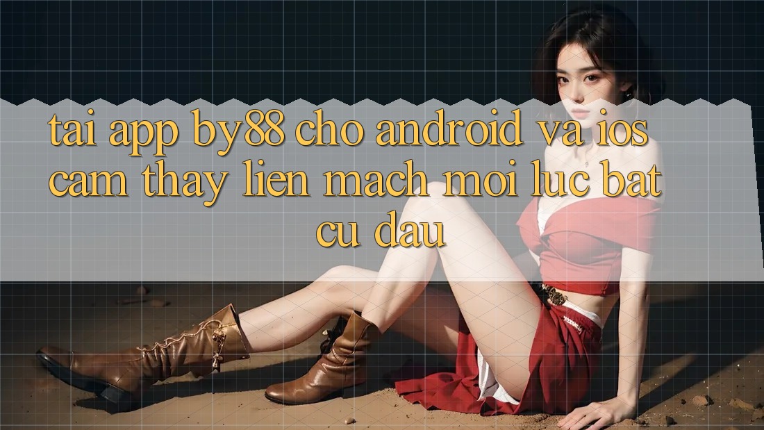 Tải app by88 cho Android và iOS - Cảm thấy liền mạch mọi lúc bất cứ đâu