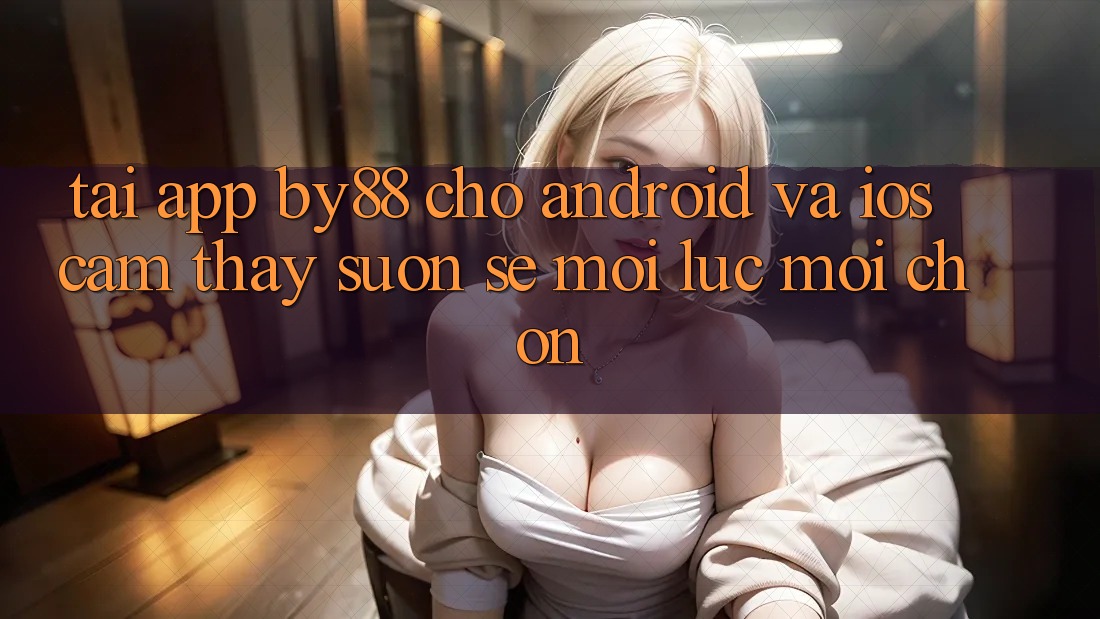 Tải app by88 cho Android và iOS - Cảm thấy suôn sẻ mọi lúc mọi chốn