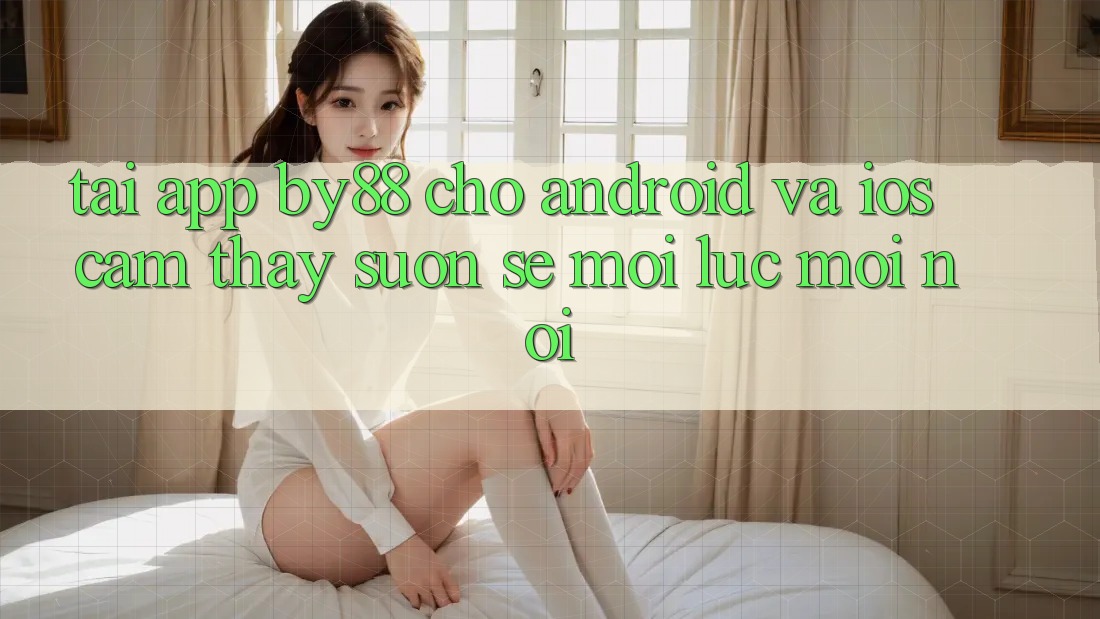 Tải app by88 cho Android và iOS - Cảm thấy suôn sẻ mọi lúc mọi nơi