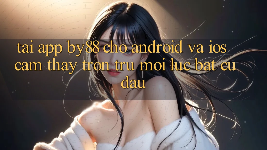 Tải app by88 cho Android và iOS - Cảm thấy trơn tru mọi lúc bất cứ đâu