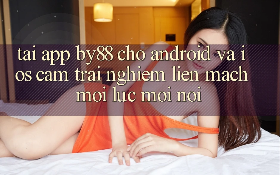 Tải app by88 cho Android và iOS - Cảm trải nghiệm liền mạch mọi lúc mọi nơi