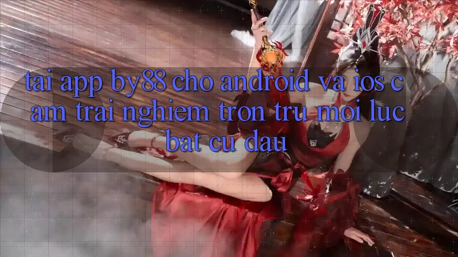 Tải app by88 cho Android và iOS - Cảm trải nghiệm trơn tru mọi lúc bất cứ đâu