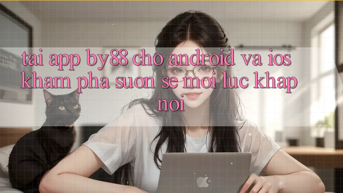 Tải app by88 cho Android và iOS - Khám phá suôn sẻ mọi lúc khắp nơi