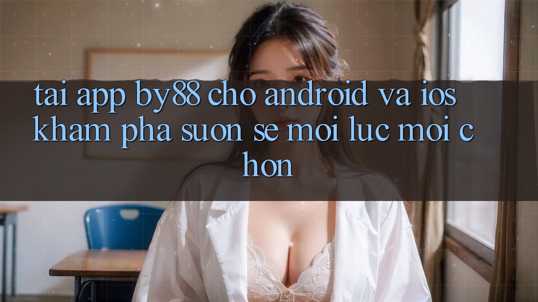 Tải app by88 cho Android và iOS - Khám phá suôn sẻ mọi lúc mọi chốn