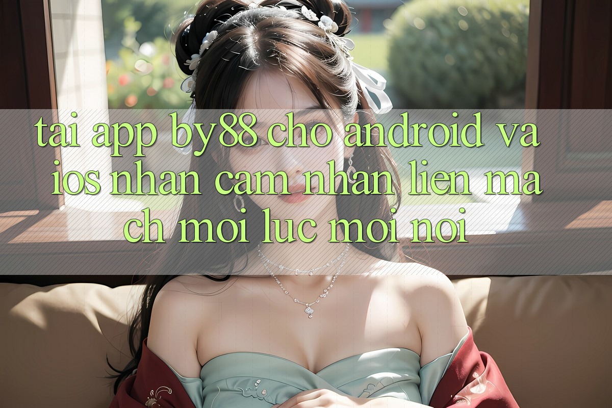 Tải app by88 cho Android và iOS - Nhận cảm nhận liền mạch mọi lúc mọi nơi