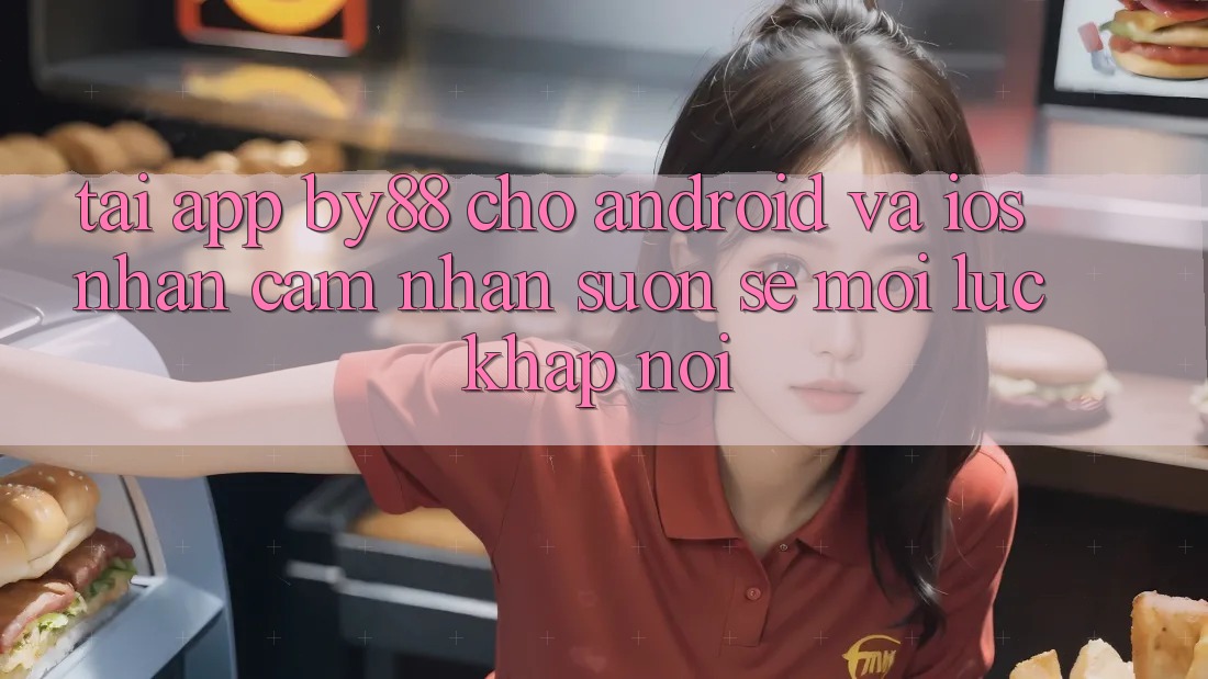 Tải app by88 cho Android và iOS - Nhận cảm nhận suôn sẻ mọi lúc khắp nơi