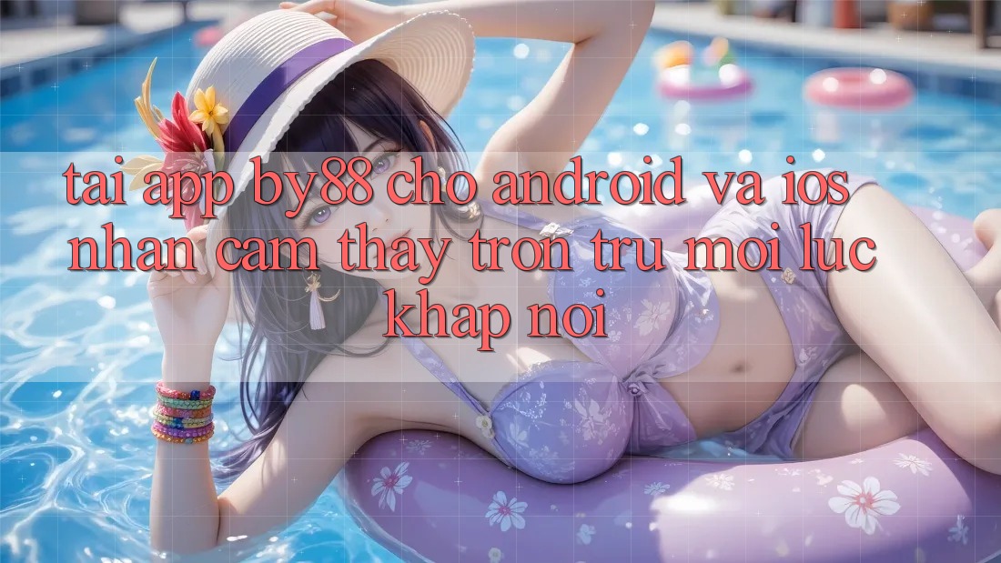 Tải app by88 cho Android và iOS - Nhận cảm thấy trơn tru mọi lúc khắp nơi