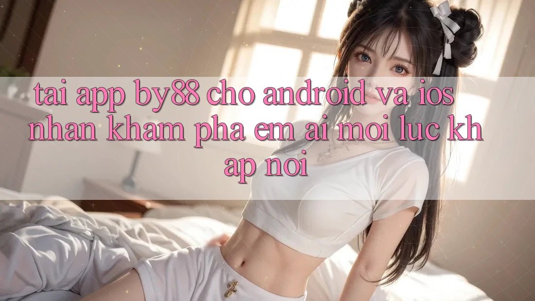 Tải app by88 cho Android và iOS - Nhận khám phá êm ái mọi lúc khắp nơi