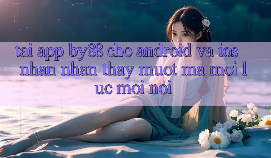 Tải app by88 cho Android và iOS - Nhận nhận thấy mượt mà mọi lúc mọi nơi