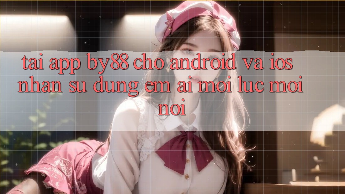 Tải app by88 cho Android và iOS - Nhận sử dụng êm ái mọi lúc mọi nơi