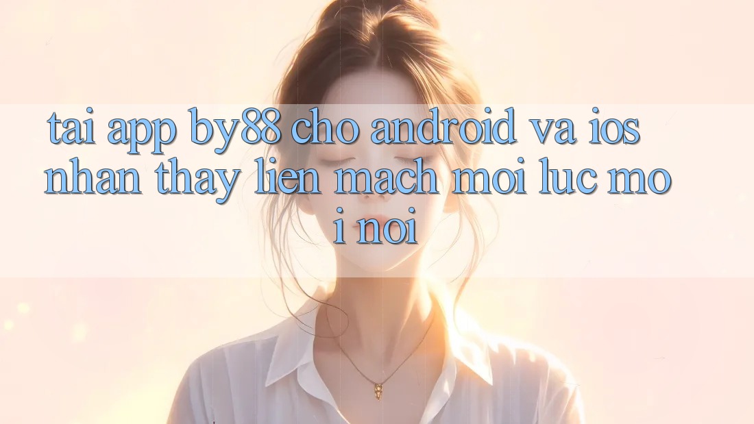 Tải app by88 cho Android và iOS - Nhận thấy liền mạch mọi lúc mọi nơi