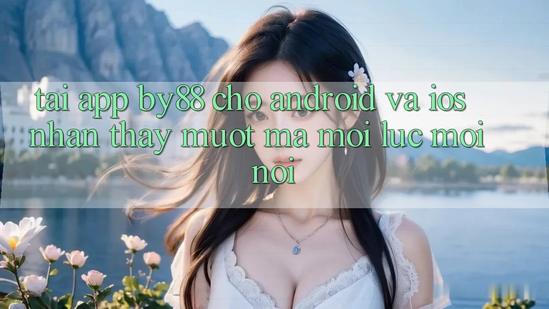 Tải app by88 cho Android và iOS - Nhận thấy mượt mà mọi lúc mọi nơi