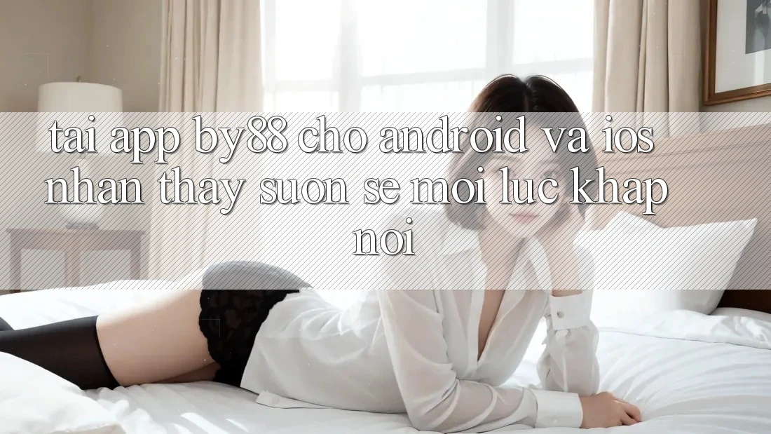 Tải app by88 cho Android và iOS - Nhận thấy suôn sẻ mọi lúc khắp nơi