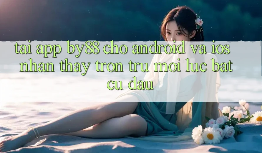 Tải app by88 cho Android và iOS - Nhận thấy trơn tru mọi lúc bất cứ đâu
