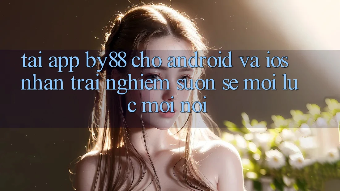 Tải app by88 cho Android và iOS - Nhận trải nghiệm suôn sẻ mọi lúc mọi nơi