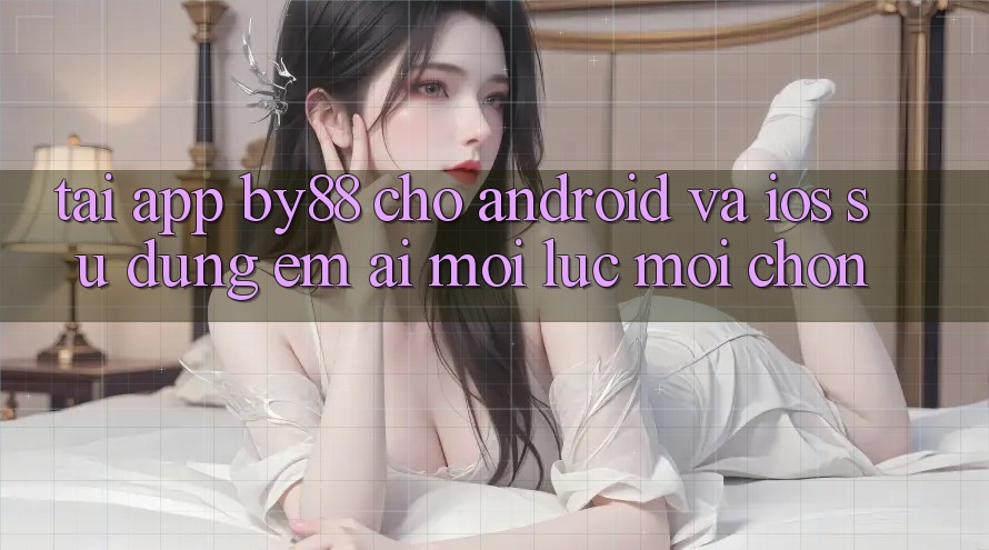 Tải app by88 cho Android và iOS - Sử dụng êm ái mọi lúc mọi chốn