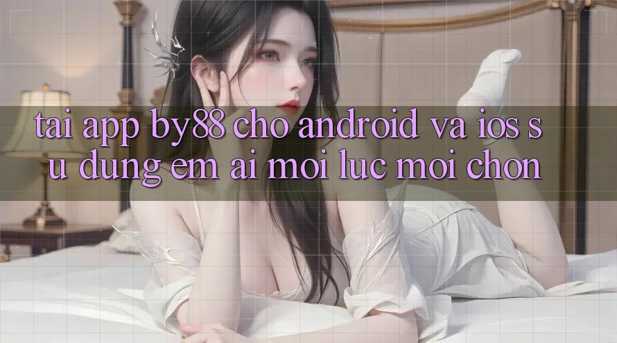 Tải app by88 cho Android và iOS - Sử dụng êm ái mọi lúc mọi chốn