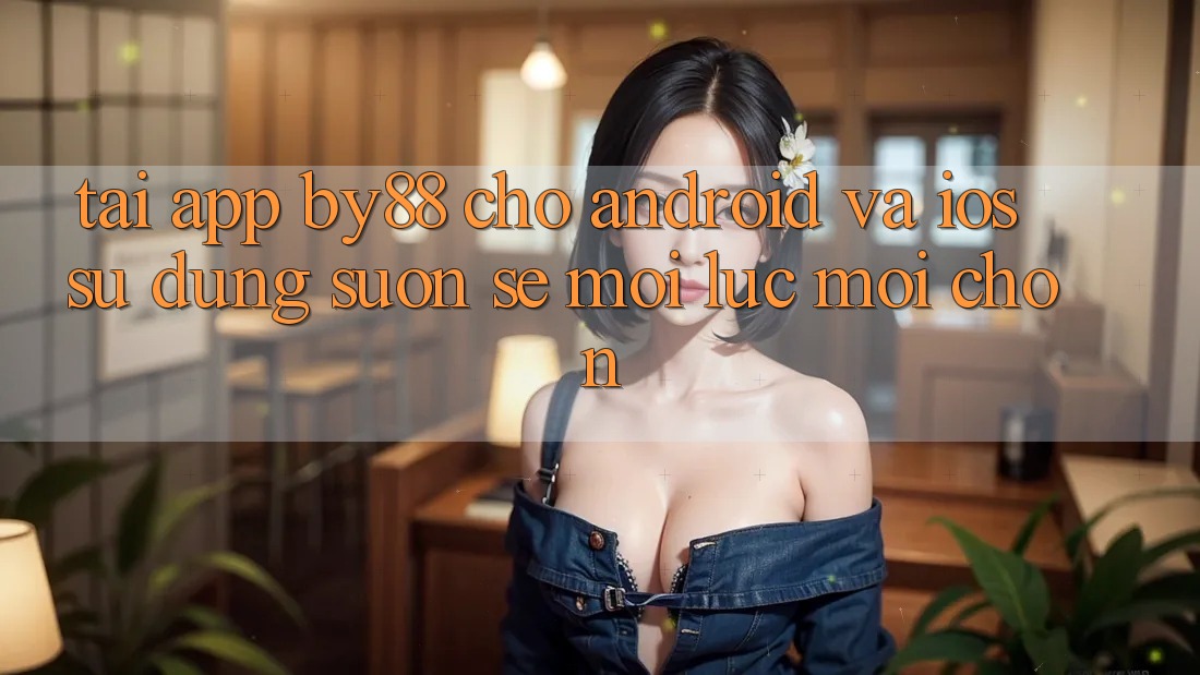 Tải app by88 cho Android và iOS - Sử dụng suôn sẻ mọi lúc mọi chốn