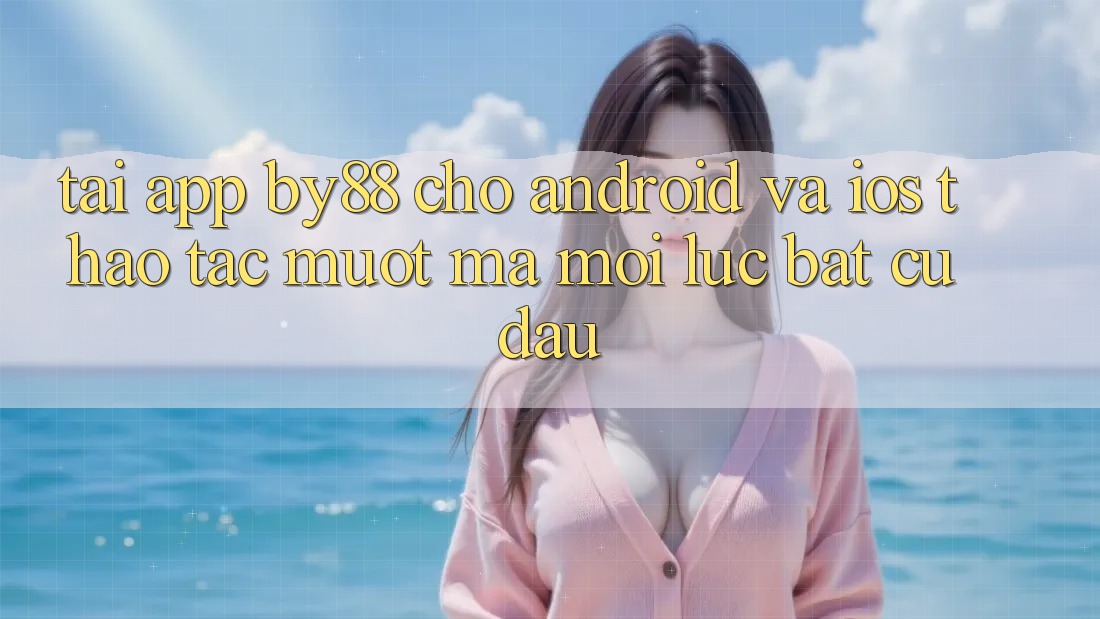 Tải app by88 cho Android và iOS - Thao tác mượt mà mọi lúc bất cứ đâu