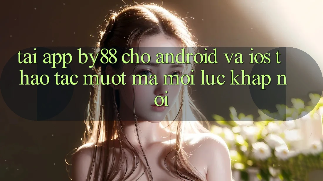 Tải app by88 cho Android và iOS - Thao tác mượt mà mọi lúc khắp nơi