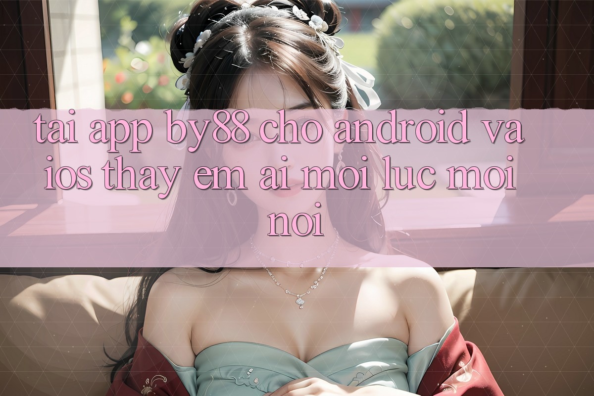 Tải app by88 cho Android và iOS - Thấy êm ái mọi lúc mọi nơi