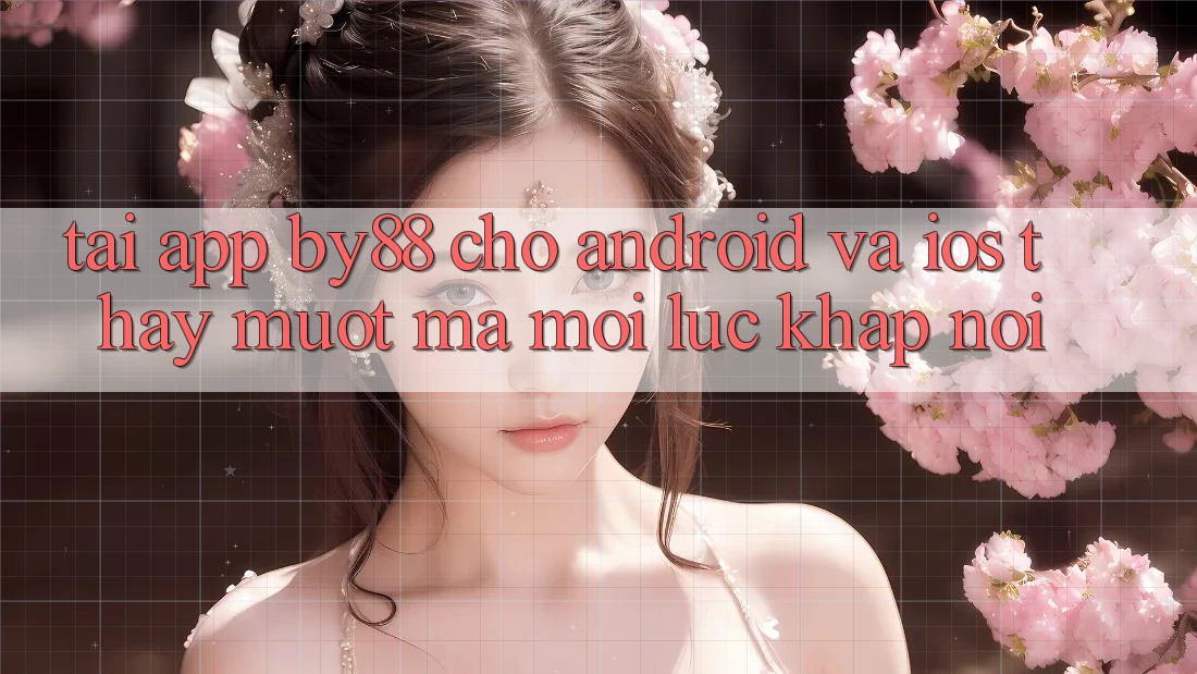 Tải app by88 cho Android và iOS - Thấy mượt mà mọi lúc khắp nơi