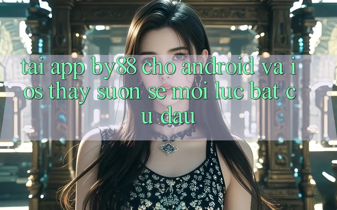 Tải app by88 cho Android và iOS - Thấy suôn sẻ mọi lúc bất cứ đâu