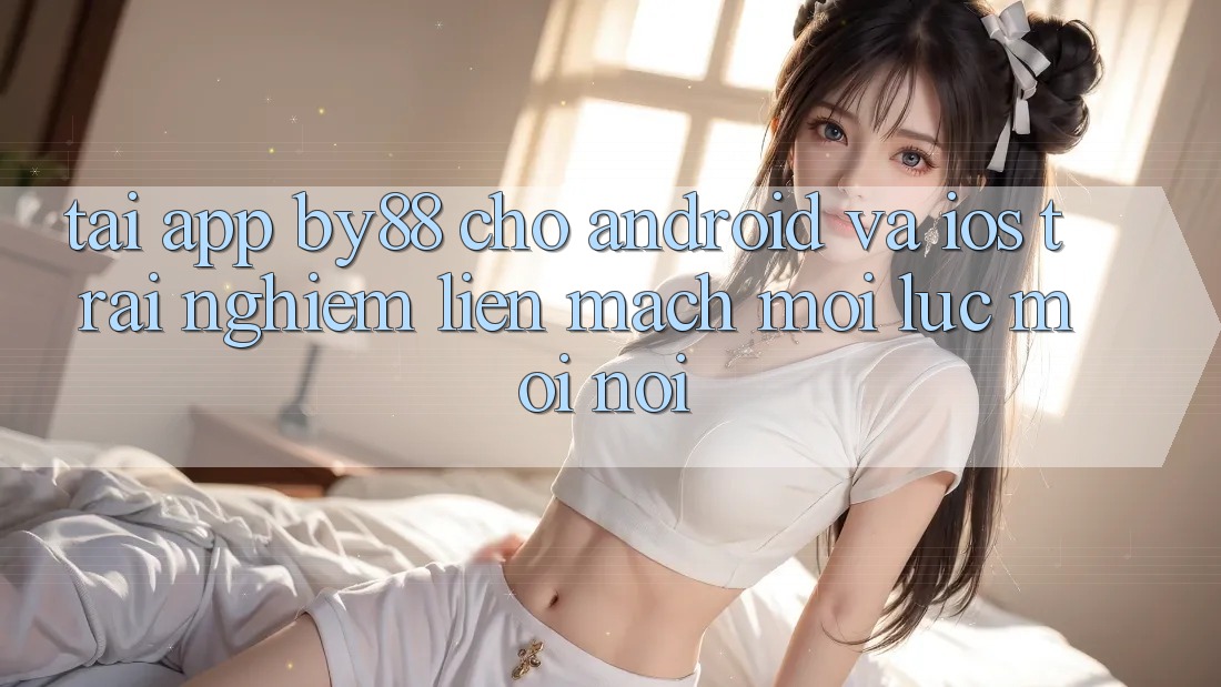 Tải app by88 cho Android và iOS - Trải nghiệm liền mạch mọi lúc mọi nơi