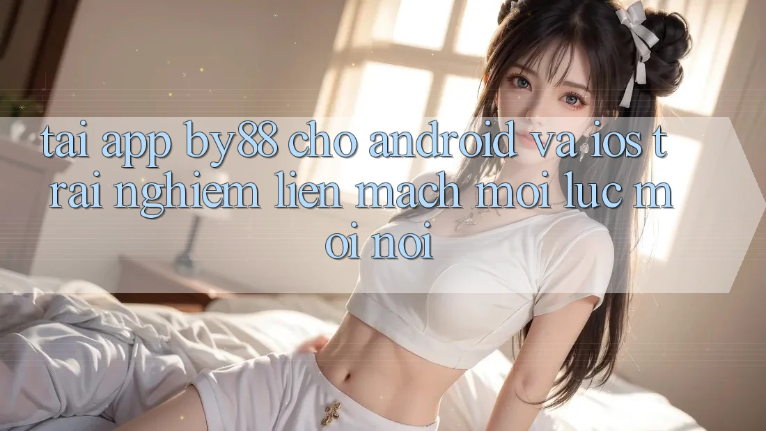 Tải app by88 cho Android và iOS - Trải nghiệm liền mạch mọi lúc mọi nơi