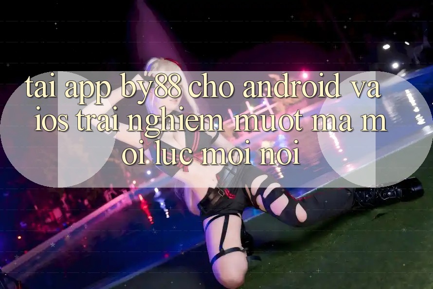 Tải app by88 cho Android và iOS - Trải nghiệm mượt mà mọi lúc mọi nơi