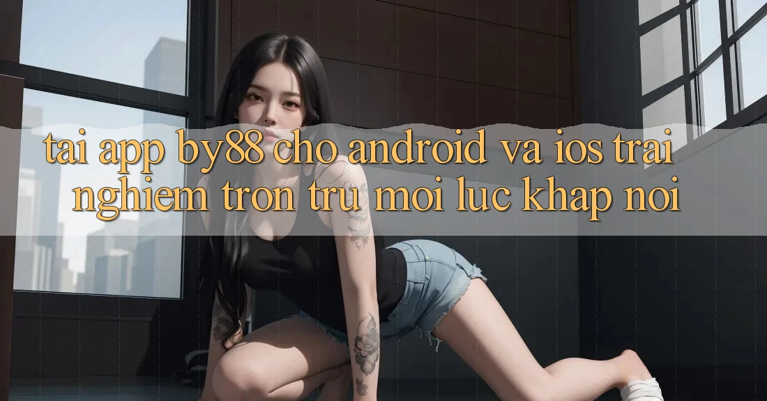 Tải app by88 cho Android và iOS - Trải nghiệm trơn tru mọi lúc khắp nơi