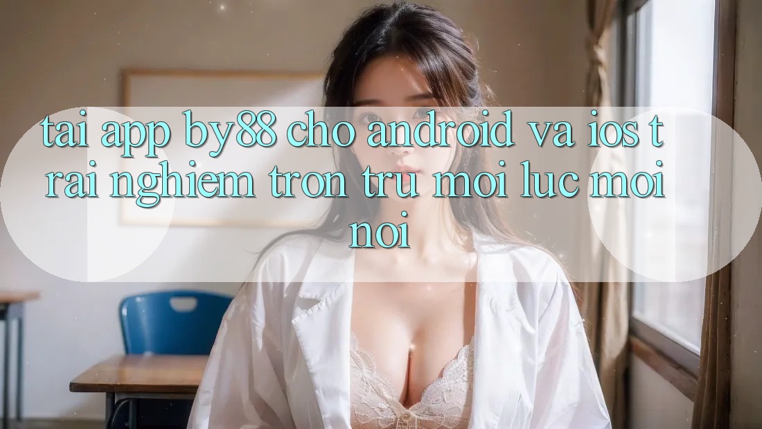 Tải app by88 cho Android và iOS - Trải nghiệm trơn tru mọi lúc mọi nơi